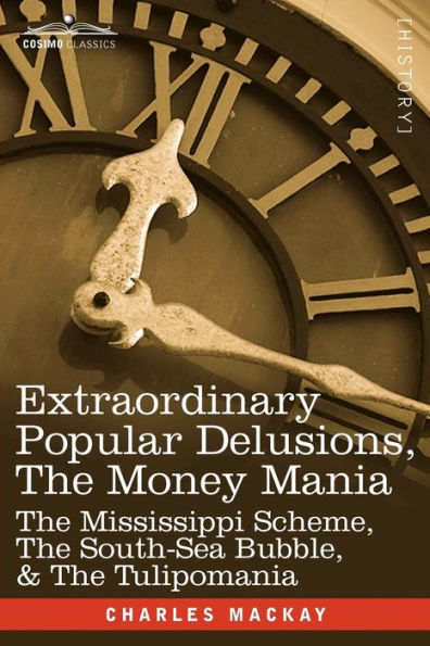 Extraordinary Popular Delusions, the Money Mania: Mississippi Scheme, South-Sea Bubble, & Tulipomania
