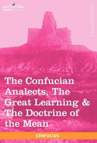 Title: The Confucian Analects, the Great Learning & the Doctrine of the Mean, Author: Confucius