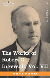Title: The Works of Robert G. Ingersoll, Vol. VII (in 12 Volumes), Author: Robert Green Ingersoll