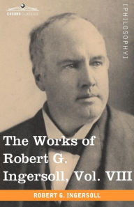 Title: The Works of Robert G. Ingersoll, Vol. VIII (in 12 Volumes), Author: Robert Green Ingersoll