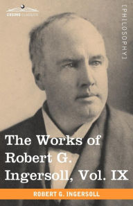 Title: The Works of Robert G. Ingersoll, Vol. IX (in 12 Volumes), Author: Robert Green Ingersoll