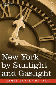 Title: New York by Sunlight and Gaslight: A Work Descriptive of the Great American Metropolis, Author: James Dabney Jr. McCabe