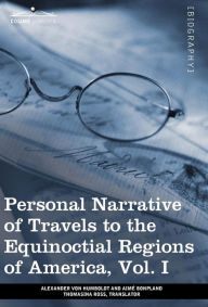 Title: Personal Narrative of Travels to the Equinoctial Regions of America, Vol. I (in 3 Volumes): During the Years 1799-1804, Author: Alexander von Humboldt