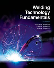 Title: Welding Technology Fundamentals / Edition 4, Author: William A. Bowditch