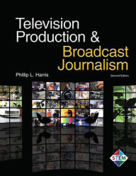 Title: Television Production & Broadcast Journalism / Edition 2, Author: Phillip L. Harris