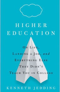 Title: Higher Education: On Life, Landing a Job, and Everything Else They Didn't Teach You in College, Author: Kenneth Jedding