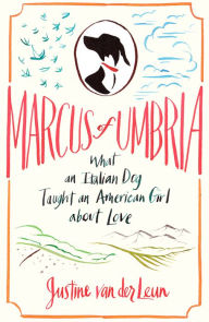 Title: Marcus of Umbria: What an Italian Dog Taught an American Girl about Love, Author: Justine van der Leun