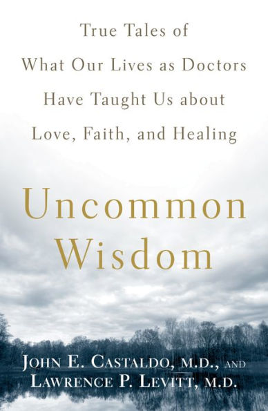 Uncommon Wisdom: True Tales of What Our Lives as Doctors Have Taught Us About Love, Faith and Healing