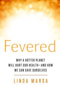 Title: Fevered: Why a Hotter Planet Will Hurt Our Health -- and how we can save ourselves, Author: Linda Marsa