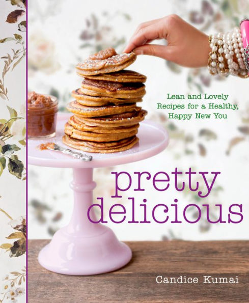 Pretty Delicious: Lean and Lovely Recipes for A Healthy, Happy New You: Cookbook
