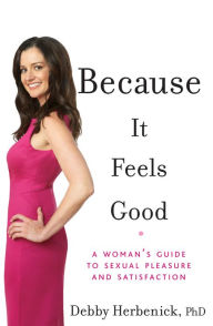 Title: Because It Feels Good: A Woman's Guide to Sexual Pleasure and Satisfaction, Author: Debby Herbenick