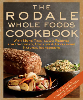 The Rodale Whole Foods Cookbook With More Than 1000 Recipes For Choosing Cooking And Preserving Natural Ingredientshardcover - 