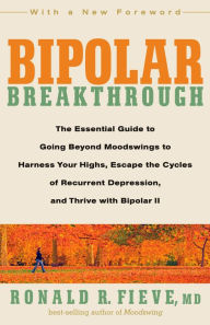 Title: Bipolar Breakthrough: The Essential Guide to Going Beyond Moodswings to Harness Your Highs, Escape the Cycles of Recurrent Depression, and Thrive with Bipolar II, Author: Ronald R. Fieve