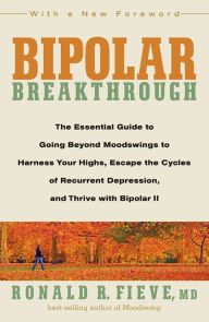 Title: Bipolar Breakthrough: The Essential Guide to Going Beyond Moodswings to Harness Your Highs, Escape the Cycles of Recurrent Depression, and Thrive with Bipolar II, Author: Ronald R. Fieve