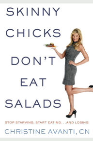 Title: Skinny Chicks Don't Eat Salads: Stop Starving, Start Eating...And Losing!, Author: Christine Avanti