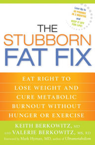 Title: The Stubborn Fat Fix: Eat Right to Lose Weight and Cure Metabolic Burnout without Hunger or Exercise, Author: Keith Berkowitz