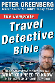 Title: The Complete Travel Detective Bible: The Consummate Insider Tells You What You Need to Know in an Increasingly Complex World, Author: Peter Greenberg