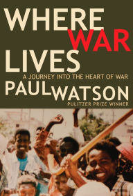 Title: Where War Lives: A Journey into the Heart of War, Author: Paul Watson