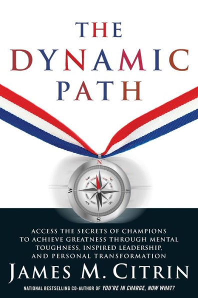 the Dynamic Path: Access Secrets of Champions to Achieve Greatness Through Mental Toughness, Inspired Leadership and Personal Transformation
