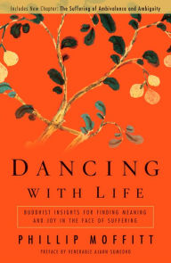 Title: Dancing With Life: Buddhist Insights for Finding Meaning and Joy in the Face of Suffering, Author: Phillip Moffitt