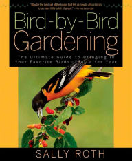 Title: Bird-by-Bird Gardening: The Ultimate Guide to Bringing in Your Favorite Birds--Year after Year, Author: Sally Roth