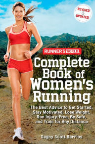 Title: Runner's World Complete Book of Women's Running: The Best Advice to Get Started, Stay Motivated, Lose Weight, Run Injury-Free, Be Safe, and Train for Any Distance, Author: Dagny Scott Barrios