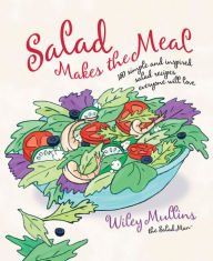 Title: Salad Makes the Meal: 150 Simple and Inspired Salad Recipes Everyone Will Love, Author: Wiley Mullins