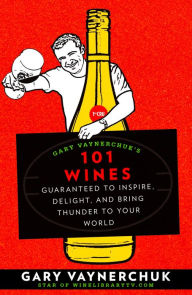 Title: Gary Vaynerchuk's 101 Wines: Guaranteed to Inspire, Delight, and Bring Thunder to Your World, Author: Gary Vaynerchuk