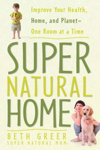 Super Natural Home: Improve Your Health, Home, and Planet--One Room at a Time