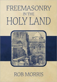 Title: Freemasonry in the Holy Land, Author: Rob Morris