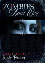 Title: Zombies Don't Cry: A Living Dead Love Story, Author: Rusty Fischer