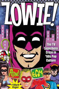 Title: Zowie!: The TV Superhero Craze in '60s Pop Culture, Author: Mark Voger