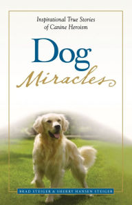 Title: Dog Miracles: Inspirational True Stories of Canine Heroism, Author: Brad Steiger
