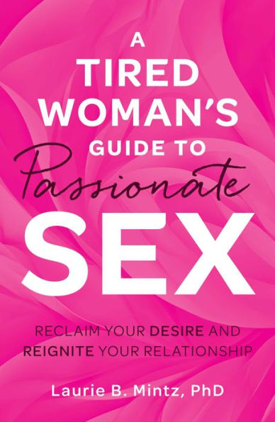 A Tired Woman's Guide to Passionate Sex: Reclaim Your Desire and Reignite Relationship