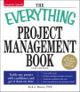 The Everything Project Management Book: Tackle Any Project with Confidence and Get It Done on Time