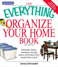 Title: The Everything Organize Your Home Book: Eliminate clutter, set up your home office, and utilize space in your home, Author: Jenny Schroedel