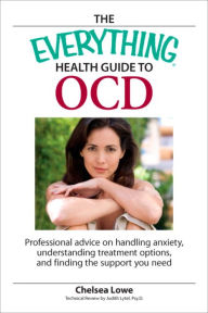 Title: The Everything Health Guide to OCD: Professional advice on handling anxiety, understanding treatment options, and finding the support you need, Author: Chelsea Lowe