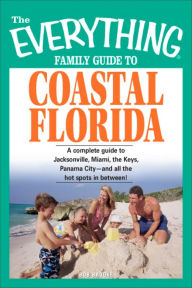 Title: The Everything Family Guide to Coastal Florida: St. Augustine, Miami, the Keys, Panama City--and all the hot spots in between!, Author: Bob Brooke