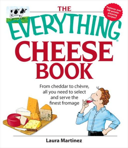 The Everything Cheese Book: From Cheddar to Chevre, All You Need to Select and Serve the Finest Fromage