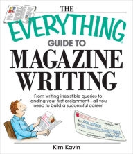 Title: The Everything Guide To Magazine Writing: From Writing Irresistible Queries to Landing Your First Assignment-all You Need to Build a Successful Career, Author: Kim Kavin