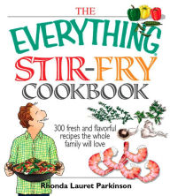 Title: The Everything Stir-Fry Cookbook: 300 Fresh and Flavorful Recipes the Whole Family Will Love, Author: Rhonda Lauret Parkinson