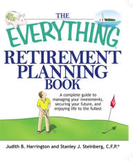 Title: The Everything Retirement Planning Book: A Complete Guide to Managing Your Investments, Securing Your Future, and Enjoying Life to the Fullest, Author: Judith B Harrington