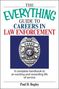 Title: The Everything Guide To Careers In Law Enforcement: A Complete Handbook to an Exciting And Rewarding Life of Service, Author: Paul D Bagley