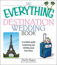 Title: The Everything Destination Wedding Book: A Complete Guide to Planning Your Wedding Away from Home, Author: Shelly Hagen