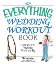 Title: The Everything Wedding Workout Book: Look and Feel Your Best for the Big Day, Author: Shirley S Archer