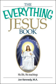 Title: The Everything Jesus Book: His Life, His Teachings, Author: Jon Kennedy