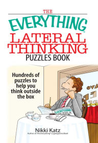Title: The Everything Lateral Thinking Puzzles Book: Hundreds of Puzzles to Help You Think Outside the Box, Author: Nikki Katz