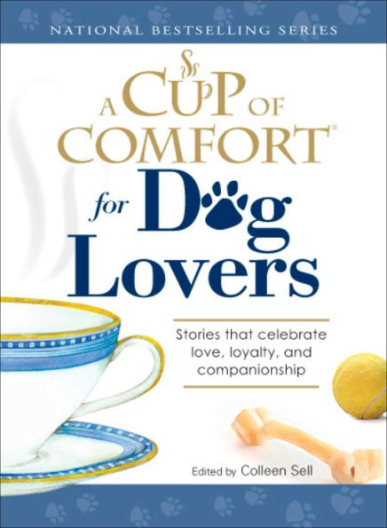 A Cup of Comfort for Dog Lovers: Stories That Celebrate Love, Loyality, and Companionship