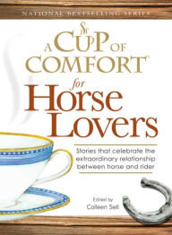 Title: A Cup of Comfort for Horse Lovers: Stories That Celebrate the Extraordinary Relationship Between Horse and Rider, Author: Colleen Sell