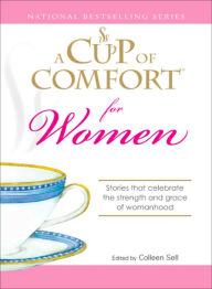 Title: A Cup of Comfort for Women: Stories That Celebrate the Strength and Grace of Womanhood, Author: Colleen Sell